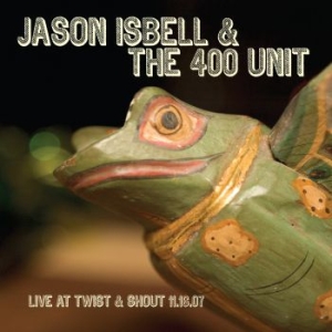 Isbell Jason & The 400 Unit - Live At Twist & Shout 11.16.07 in the group CD / CD Country at Bengans Skivbutik AB (3110082)