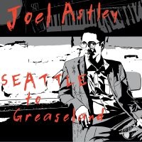 Astley Joel - Seattle To Greaseland in the group CD / Blues,Jazz at Bengans Skivbutik AB (4302564)