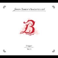 Zorn John - The Bagatelles Vol. 3?Trigger in the group OUR PICKS / Friday Releases / 2025-03-21 at Bengans Skivbutik AB (5579999)