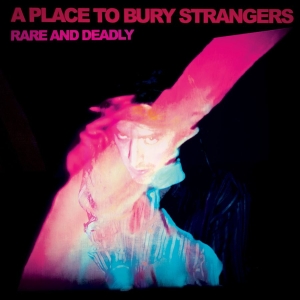 A Place To Bury Strangers - Rare And Deadly in the group CD / Upcoming releases / Pop-Rock at Bengans Skivbutik AB (5657893)