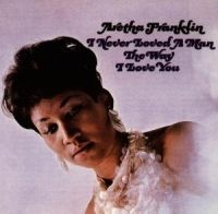 Aretha Franklin - I Never Loved A Man The Way I