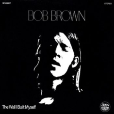 Bob Brown - Wall I Built My Self