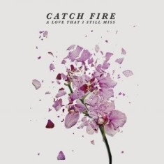 Catch Fire - A Love That I Still Miss