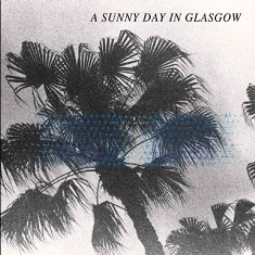 A Sunny Day In Glasgow - Sea When Absent