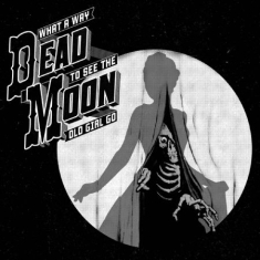 Dead Moon - What A Way To See The Old Girl Go