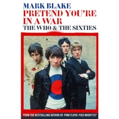 Mark Blake - Pretend you're in a war - the who and the sixties