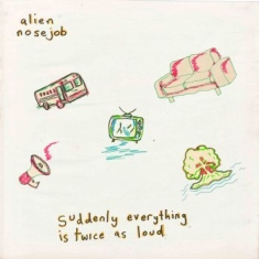 Alien Nosejob - Suddenly Everything Is Twice As Lou