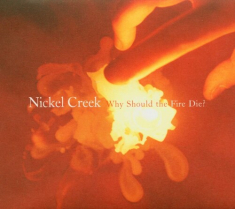 Nickel Creek - Why Should The Fire Die?