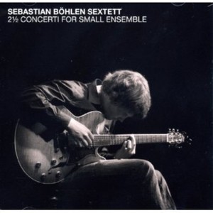 Bohlen Sebastian -Sextett- - 2 Concerti For Small..