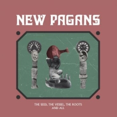 New Pagans - Seed The Vessel The Roots And All (