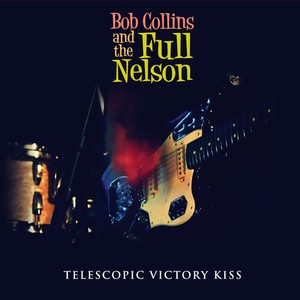 Bob Collins And The Full Nelson - Telescopic Victory Kiss