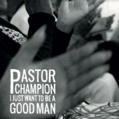 Pastor Champion - I Just Want To Be A Good Man