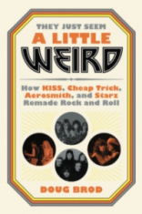 Doug Brod - They Just Seem A Little Weird. How Kiss, Cheap Trick, Aerosmith And Starz Remade Rock 'N' Roll