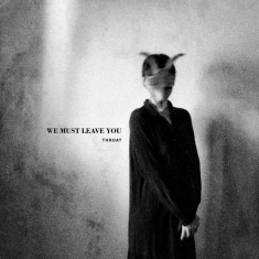 Throat - We Must Leave You