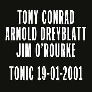 Tony Conrad/Arnold Dreyblatt/Jim O'Rourk - Tonic 19-01-2001