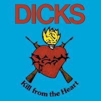 Dicks - Kill From The Heart