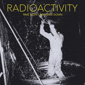 Radioactivity - Time Won't Bring Me Down