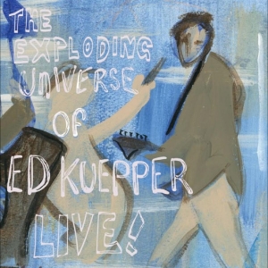 Ed Kuepper — The Exploding Universe Of Ed Kueppe