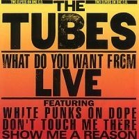 Tubes - What Do You Want From Live