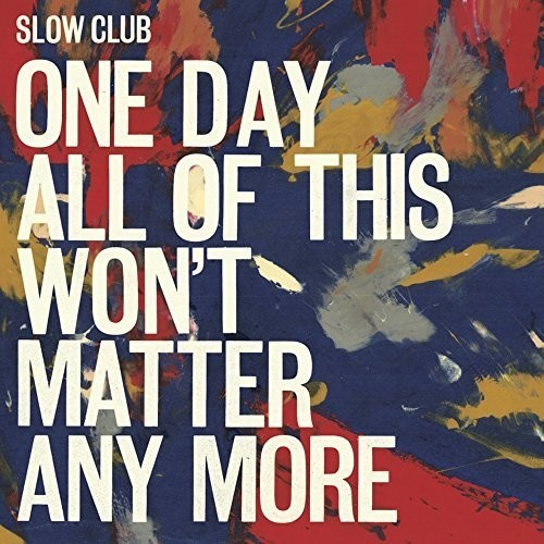 Slow Club - One Day All Of This Won't Matter An